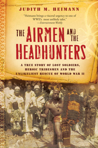 The Airmen And The Headhunters (A True Story of Lost Soldiers, Heroic Tribesmen and the Unlikeliest Rescue of World War II) by Judith M. Heimann, 9780156033251