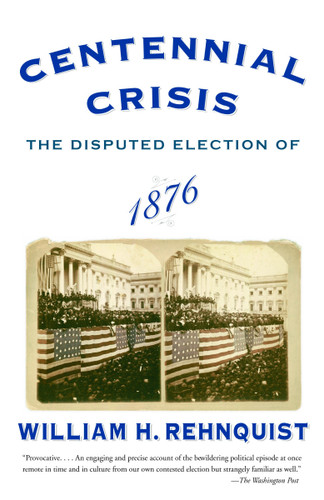 Centennial Crisis (The Disputed Election of 1876) by William H. Rehnquist, 9780375713217