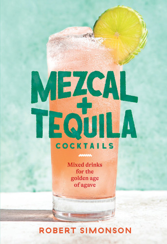 Mezcal and Tequila Cocktails (Mixed Drinks for the Golden Age of Agave [A Cocktail Recipe Book]) by Robert Simonson, 9781984857743