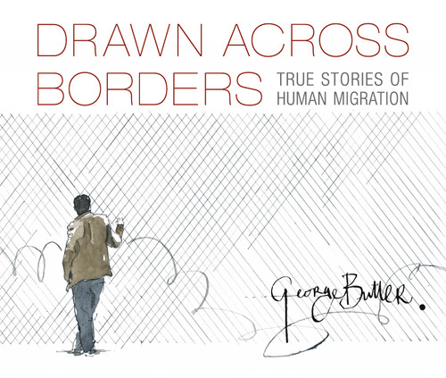 Drawn Across Borders: True Stories of Human Migration by George Butler, George Butler, 9781536217759