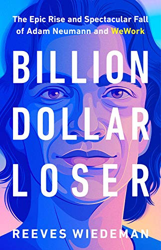 Billion Dollar Loser (The Epic Rise and Spectacular Fall of Adam Neumann and WeWork) by Reeves Wiedeman, 9780316461368