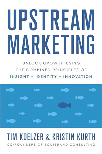 Upstream Marketing (Unlock Growth Using the Combined Principles of Insight, Identity, and Innovation) by Tim Koelzer, Kristin Kurth, 9781626347519