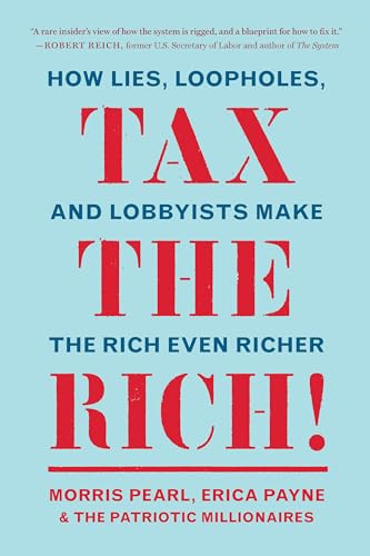 Tax the Rich! (How Lies, Loopholes, and Lobbyists Make the Rich Even Richer) by Morris Pearl, Erica Payne, The Patriotic Millionaires, 9781620976265