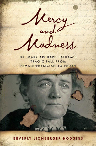 Mercy and Madness (Dr. Mary Archard Latham's Tragic Fall from Female Physician to Felon) by Beverly Lionberger Hodgins, 9781493059744