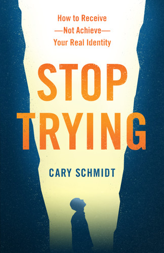 Stop Trying (How to Receive--Not Achieve--Your Real Identity) by Cary Schmidt, 9780802419989