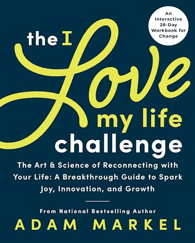 The I Love My Life Challenge (The Art & Science of Reconnecting with Your Life: A Breakthrough Guide to Spark Joy, Innovation, and Growth) by Adam Markel, 9781728238746