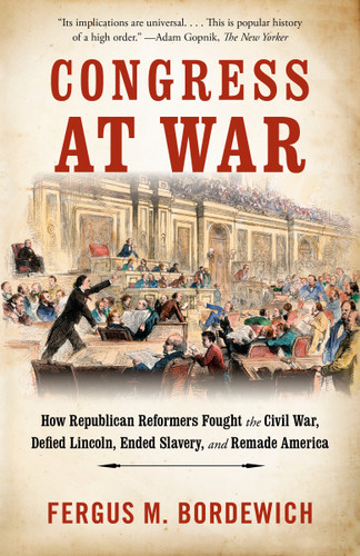 Congress at War (How Republican Reformers Fought the Civil War, Defied Lincoln, Ended Slavery, and Remade America) - 9781101974247 by Fergus M. Bordewich, 9781101974247