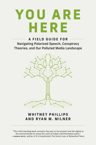 You Are Here (A Field Guide for Navigating Polarized Speech, Conspiracy Theories, and Our Polluted Media Landscape) by Whitney Phillips, Ryan M. Milner, 9780262539913