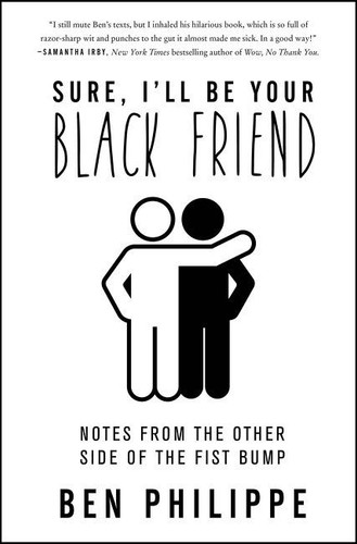 Sure, I'll Be Your Black Friend (Notes from the Other Side of the Fist Bump) by Ben Philippe, 9780063065062