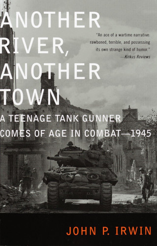 Another River, Another Town (A Teenage Tank Gunner Comes of Age in Combat--1945) by John P. Irwin, 9780375759635