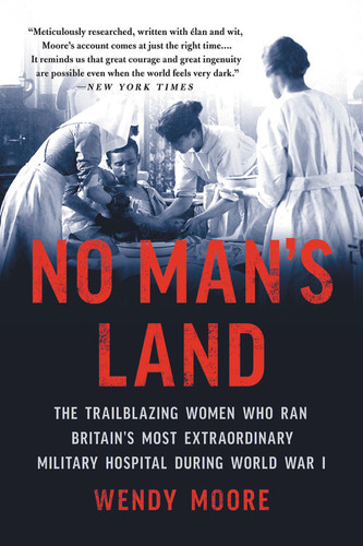 No Man's Land (The Trailblazing Women Who Ran Britain's Most Extraordinary Military Hospital During World War I) by Wendy Moore, 9781541672758