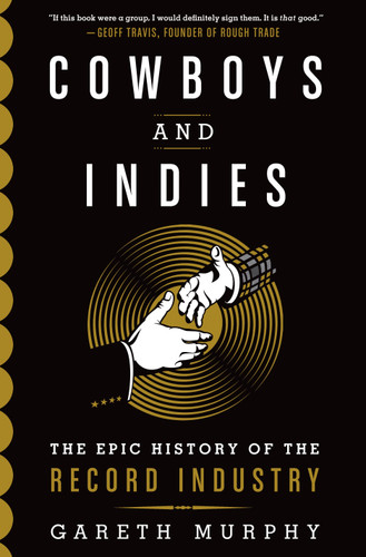 Cowboys and Indies (The Epic History of the Record Industry) by Gareth Murphy, 9781250043375