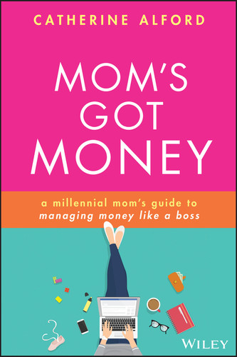 Mom's Got Money (A Millennial Mom's Guide to Managing Money Like a Boss) by Catherine Alford, 9781119759256