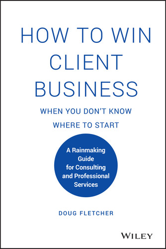 How to Win Client Business When You Don't Know Where to Start (A Rainmaking Guide for Consulting and Professional Services) by Doug Fletcher, 9781119676904