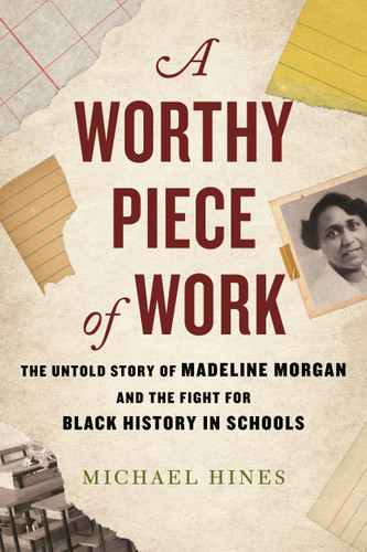 A Worthy Piece of Work (The Untold Story of Madeline Morgan and the Fight for Black History in Schools) by Michael Hines, 9780807007426