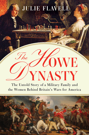 The Howe Dynasty (The Untold Story of a Military Family and the Women Behind Britain's Wars for America) by Julie Flavell, 9781631490613