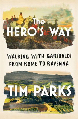 The Hero's Way (Walking with Garibaldi from Rome to Ravenna) by Tim Parks, 9780393866841