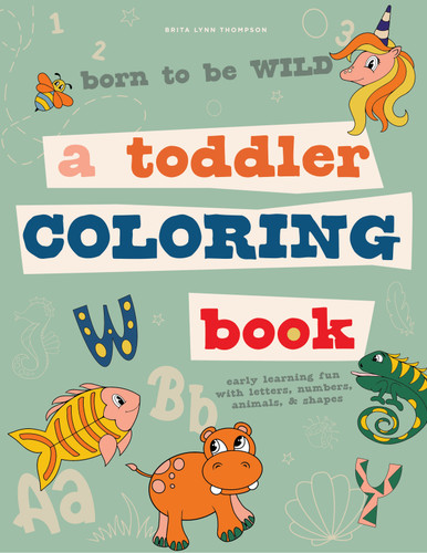 Born to Be Wild (A Toddler Coloring Book Including Early Lettering Fun with Letters, Numbers, Animals, and Shapes) by Brita Lynn Thompson, Blue Star Press, 9781950968374