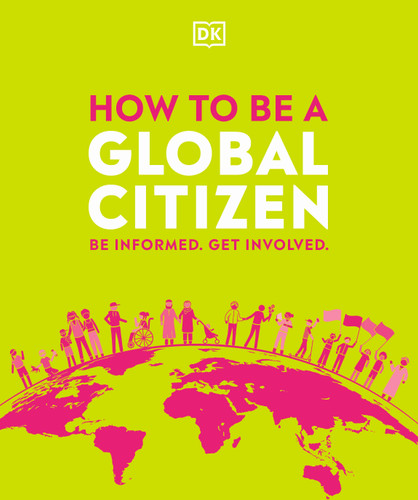 How to be a Global Citizen (Be Informed. Get Involved.) by DK, 9780744029956