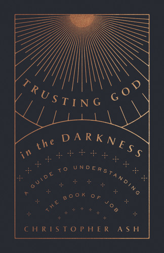 Trusting God in the Darkness (A Guide to Understanding the Book of Job) by Christopher Ash, 9781433570117
