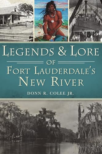 Legends & Lore of Fort Lauderdale's New River by Donn R. Colee Jr., 9781467148221