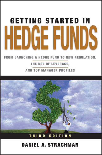 Getting Started in Hedge Funds (From Launching a Hedge Fund to New Regulation, the Use of Leverage, and Top Manager Profiles) by Daniel A. Strachman, 9780470630259