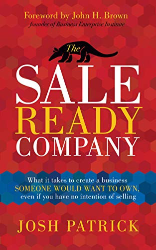 The Sale Ready Company (What it takes to create a business someone would want to own, even if you have no intention of selling) by Josh Patrick, 9781631953293