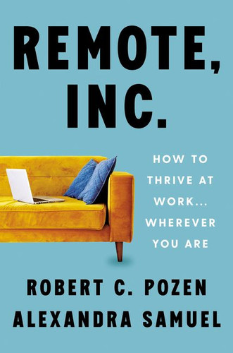 Remote, Inc. (How to Thrive at Work . . . Wherever You Are) by Robert C. Pozen, Alexandra Samuel, 9780063079373