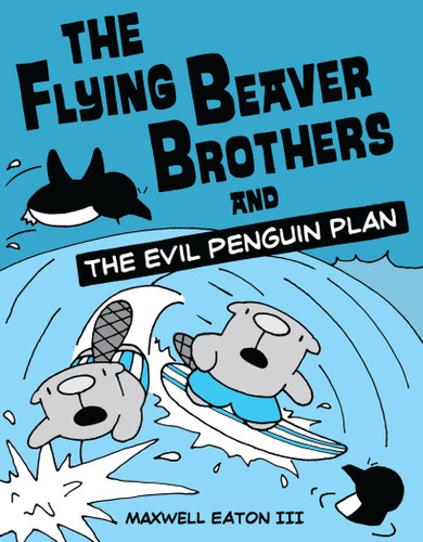 The Flying Beaver Brothers and the Evil Penguin Plan ((A Graphic Novel)) by Maxwell Eaton, III, 9780375864476