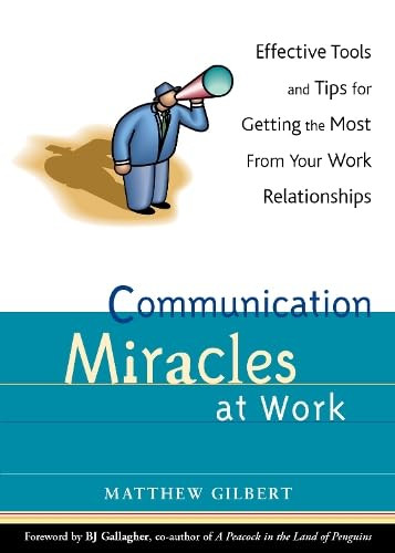 Communication Miracles at Work (Effective Tools and Tips for Getting the Most from Your Work Relationships) by Matthew Gilbert, 9781573248020