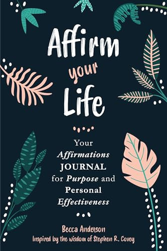 Affirm Your Life (Your Affirmations Journal for Purpose and Personal Effectiveness (Guided Journal with Prompts)) by Stephen R. Covey, Becca Anderson, 9781642502657