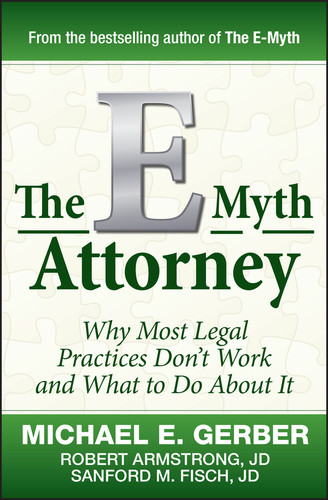 The E-Myth Attorney (Why Most Legal Practices Don't Work and What to Do About It) by Michael E. Gerber, Robert Armstrong, J.D., Sanford Fisch, J.D., 9780470503652