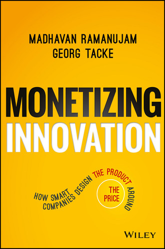 Monetizing Innovation (How Smart Companies Design the Product Around the Price) by Madhavan Ramanujam, Georg Tacke, 9781119240860 Monetizing Innovation (How Smart Companies Design the Product Around the Price) by Madhavan Ramanujam, Georg Tacke, 9781119240860