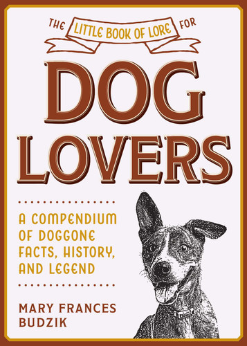 The Little Book of Lore for Dog Lovers (A Compendium of Doggone Facts, History, and Legend) by Mary Frances Budzik, 9781510762886