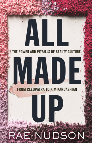 All Made Up (The Power and Pitfalls of Beauty Culture, from Cleopatra to Kim Kardashian) by Rae Nudson, 9780807059685