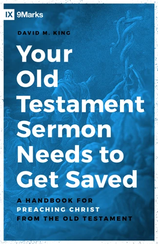 Your Old Testament Sermon Needs to Get Saved (A Handbook for Preaching Christ from the Old Testament) by David M King, 9780802423276