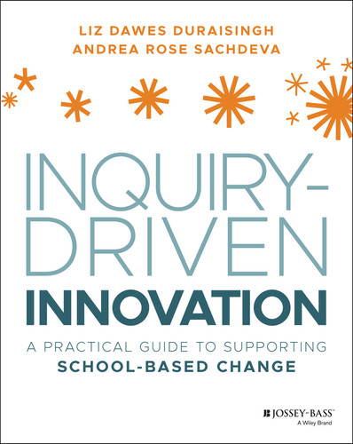 Inquiry-Driven Innovation (A Practical Guide to Supporting School-Based Change) by Liz Dawes-Duraisingh, Andrea Rose Sachdeva, 9781119675358
