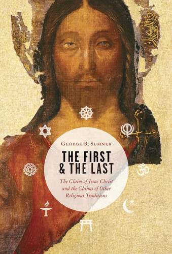The First and the Last (The Claim of Jesus Christ and the Claims of Other Religious Traditions) by George Sumner, 9780802863348