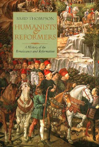 Humanists and Reformers (A History of the Renaissance and Reformation) by Bard Thompson, 9780802863485