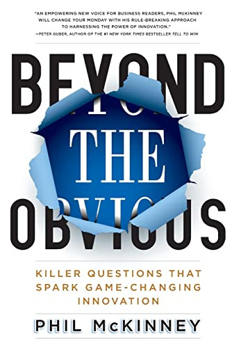 Beyond the Obvious (Killer Questions That Spark Game-Changing Innovation) by Phil McKinney, 9781401324469