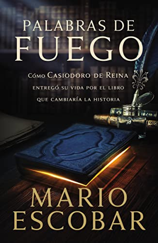 Palabras de fuego (Cómo Casiodoro de Reina entregó su vida por el libro que cambiaría la historia) (Spanish Edition) by Mario Escobar, 9781400228881