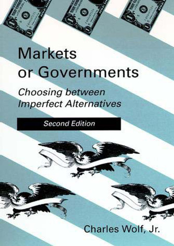 Markets or Governments, second edition (Choosing between Imperfect Alternatives) by Charles Wolf, Jr., 9780262731041