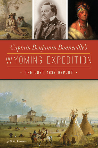 Captain Benjamin Bonneville's Wyoming Expedition (The Lost 1833 Report) by Jett Burnett Conner, 9781467148641