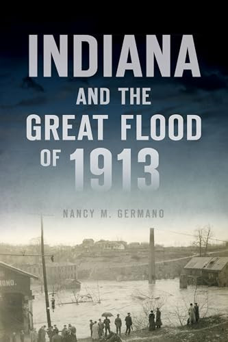 Indiana and the Great Flood of 1913 by Nancy M. Germano, 9781467146920