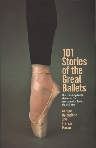 101 Stories of the Great Ballets (The scene-by-scene stories of the most popular ballets, old and new) by George Balanchine, Francis Mason, 9780385033985 101 Stories of the Great Ballets (The scene-by-scene stories of the most popular ballets, old and new) by George Balanchine, Francis Mason, 9780385033985