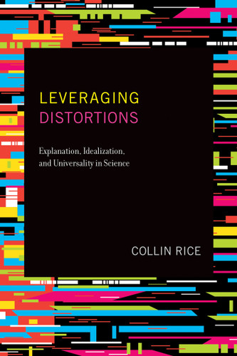Leveraging Distortions (Explanation, Idealization, and Universality in Science) by Collin Rice, 9780262542616