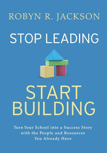 Stop Leading, Start Building! (Turn Your School into a Success Story with the People and Resources You Already Have) by Robyn R. Jackson, 9781416629849