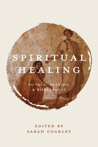 Spiritual Healing (Science, Meaning, and Discernment) by Sarah Coakley, 9780802870933