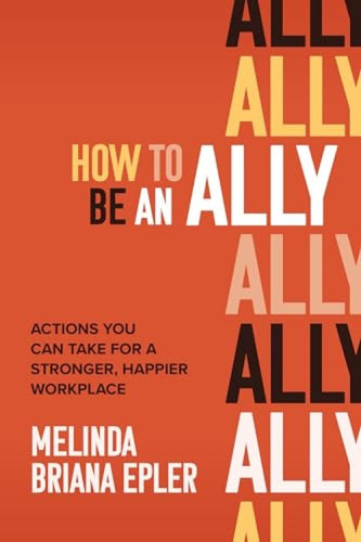 How to Be an Ally: Actions You Can Take for a Stronger, Happier Workplace by Melinda Briana Epler, 9781264257935