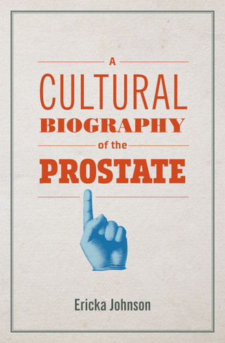 A Cultural Biography of the Prostate by Ericka Johnson, 9780262543040